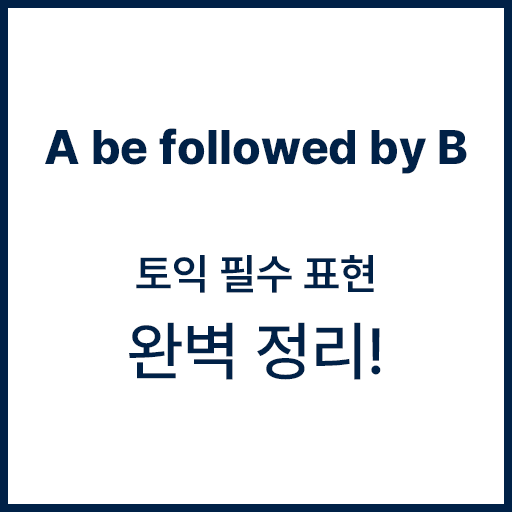 토익 필수 표현 A be followed by B