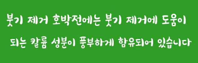 붓기 제거 호박전에는 붓기 제거에 도움이 되는 칼륨 성분이 풍부하게 함유되어 있습니다