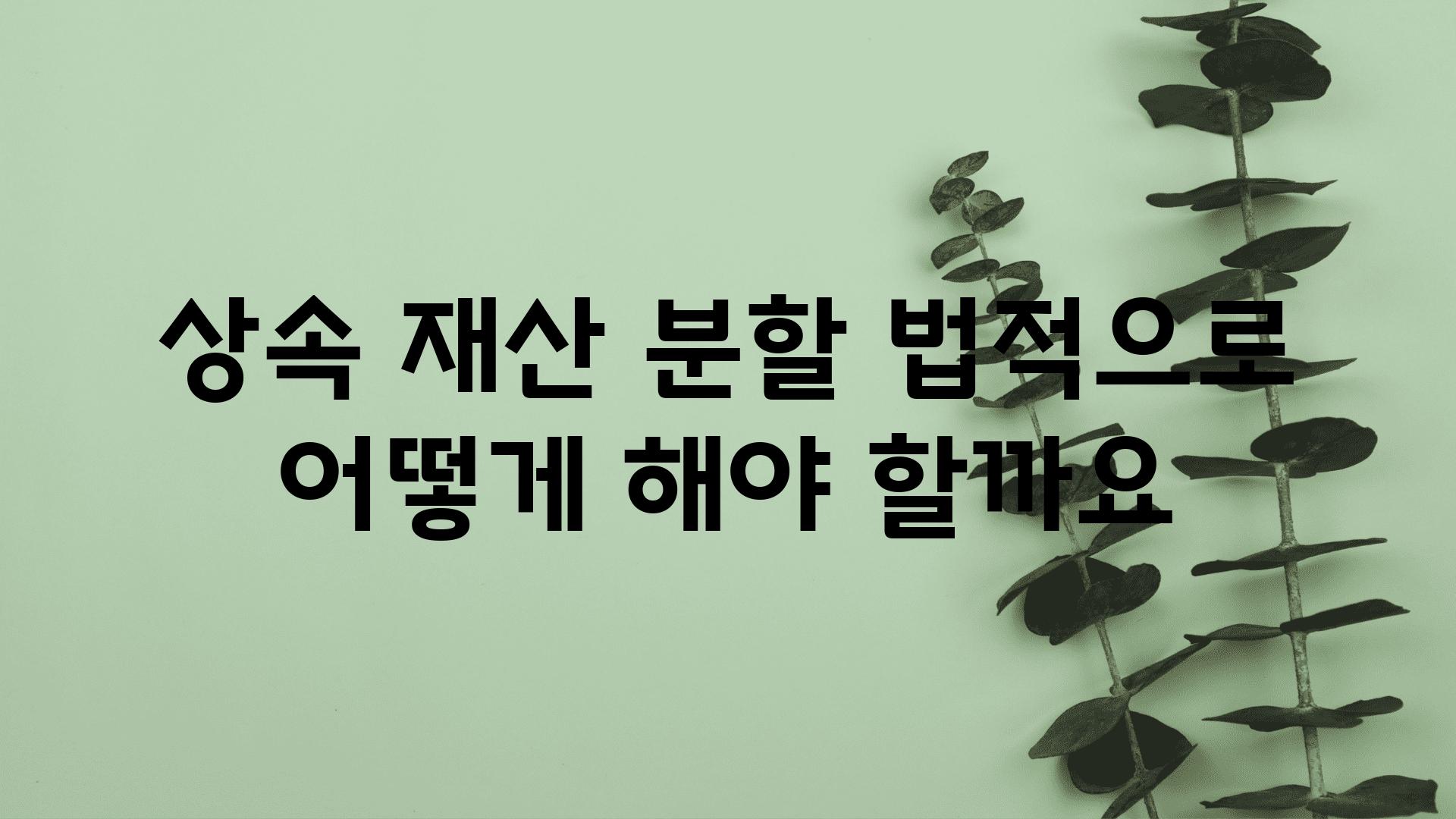 상속 재산 분할 법적으로 어떻게 해야 할까요