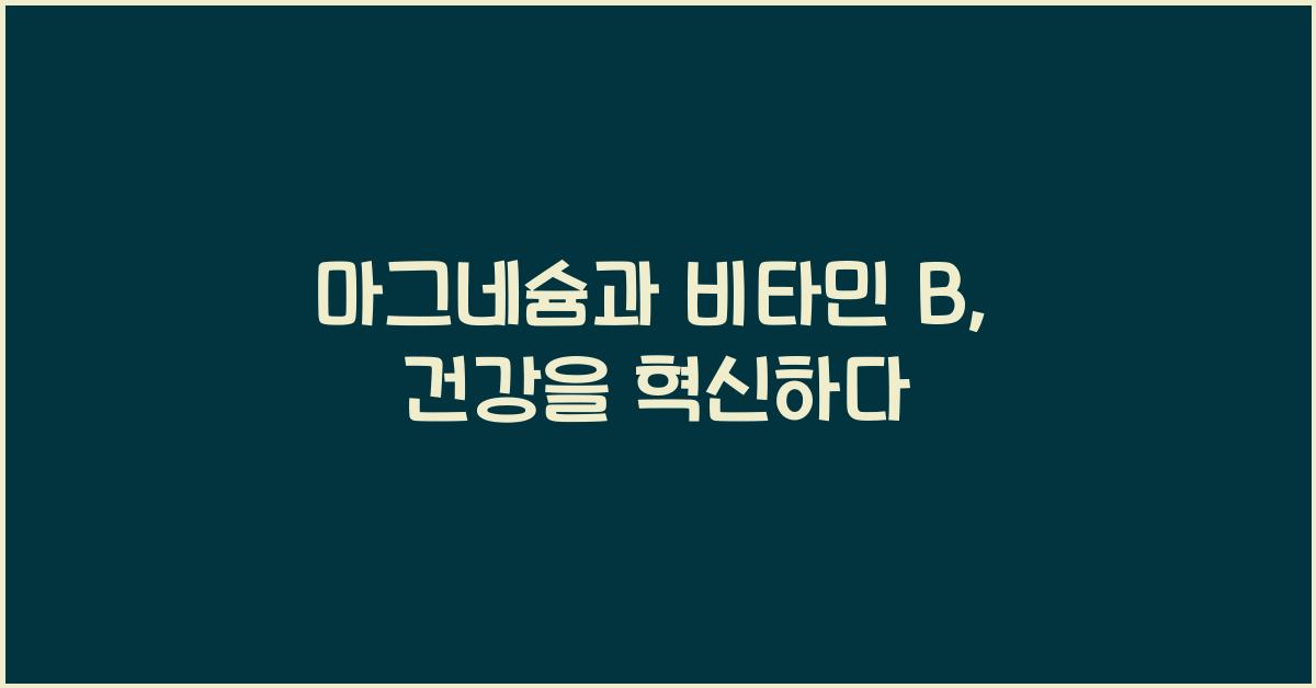 마그네슘과 비타민 B, 놀라운 효능을 탐구하자  