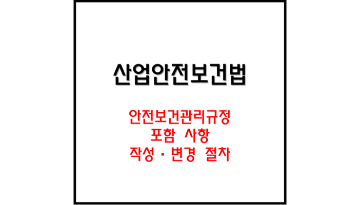 안전보건관리규정의 포함 사항 및 작성·변경 절차 안전보건관리규정의 포함 사항 및 작성·변경 절차