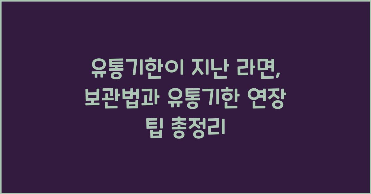 유통기한이 지난 라면, 보관법과 유통기한 연장 팁