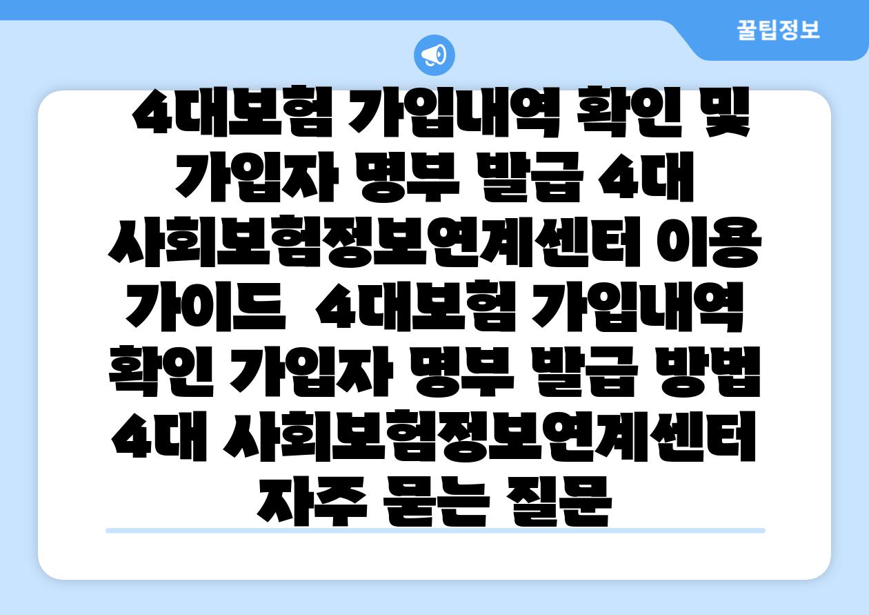 4대보험 가입내역 확인 및 가입자 명부 발급 4대 사회보험정보연계센터 이용 설명서 4대보험 가입내역 확인 가입자 명부 발급 방법 4대 사회보험정보연계센터 자주 묻는 질문