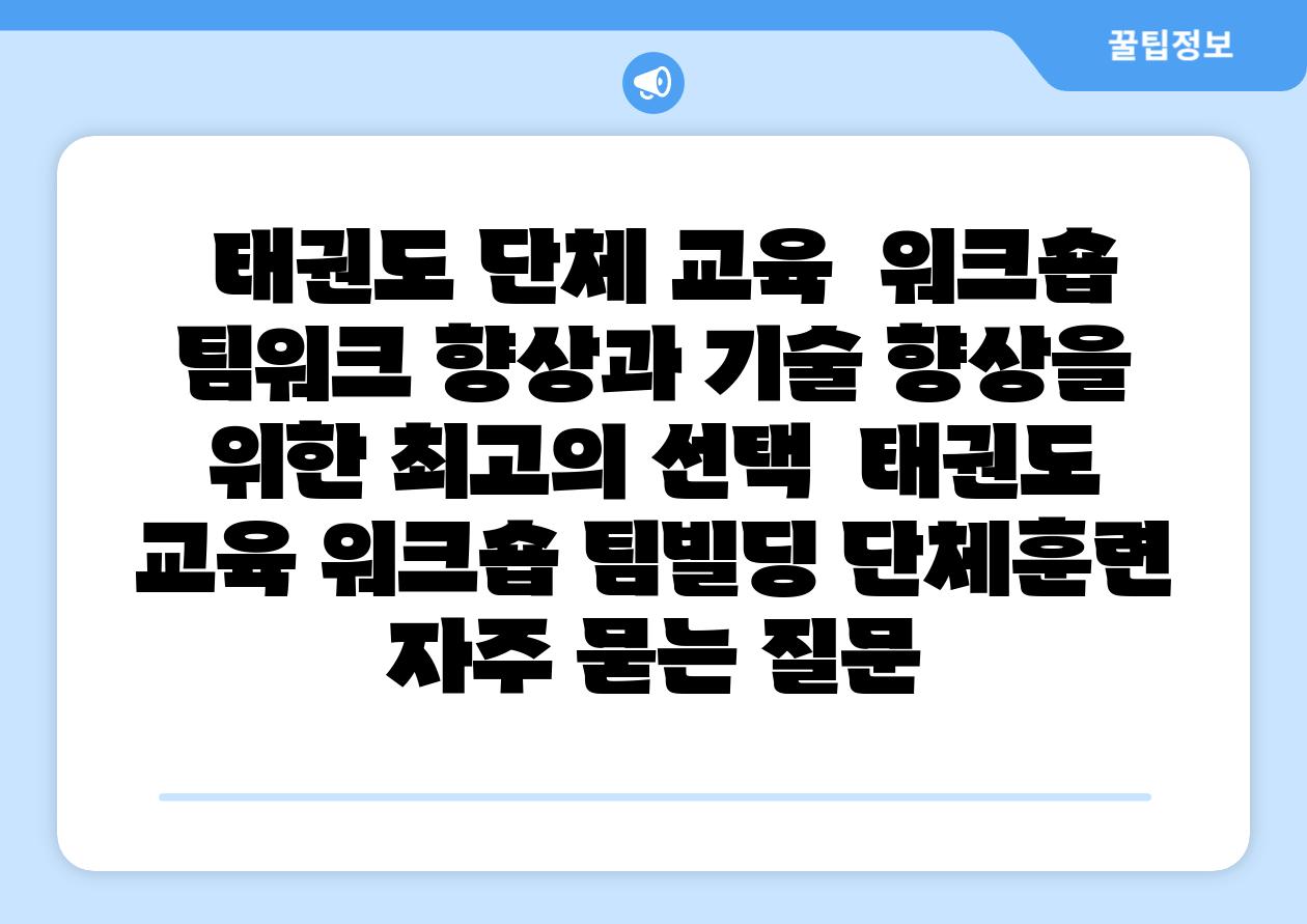  태권도 단체 교육  워크숍 팀워크 향상과 기술 향상을 위한 최고의 선택  태권도 교육 워크숍 팀빌딩 단체훈련 자주 묻는 질문