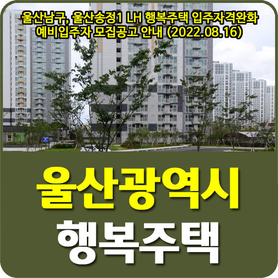  울산남구, 울산송정1 LH 행복주택 입주자격완화 예비입주자 모집공고 안내 (2022.08.16)