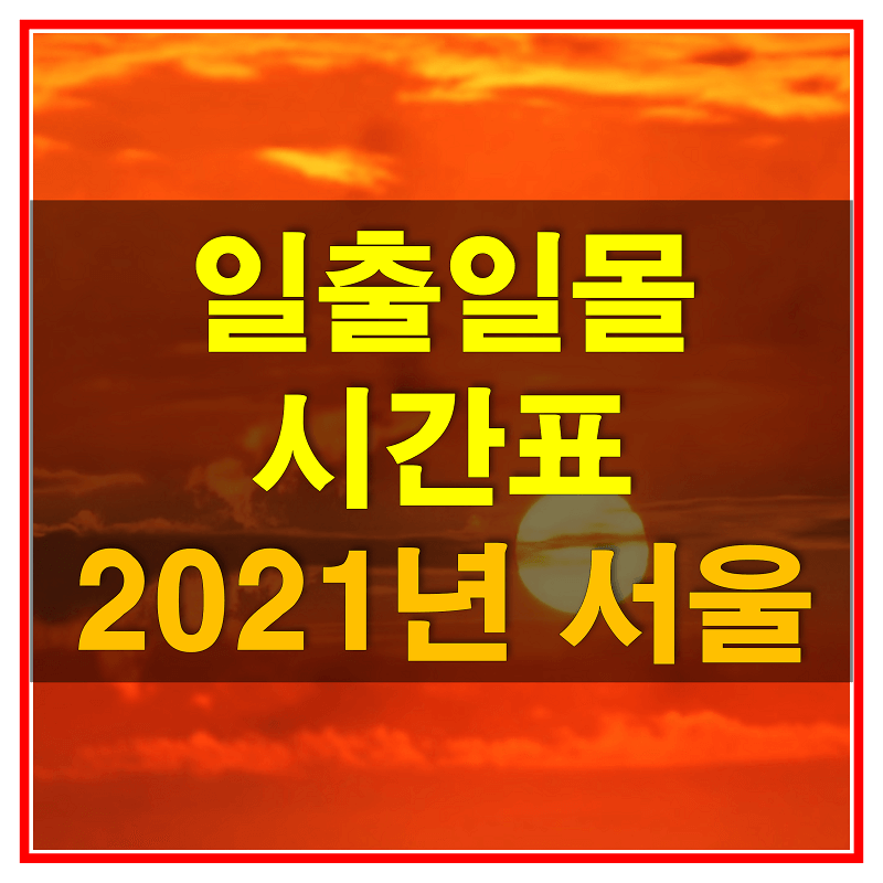  2021년 서울 일출 일몰 남중 시간표 (해 뜨고 지는 시간과 가장 높이 뜨는 시간)