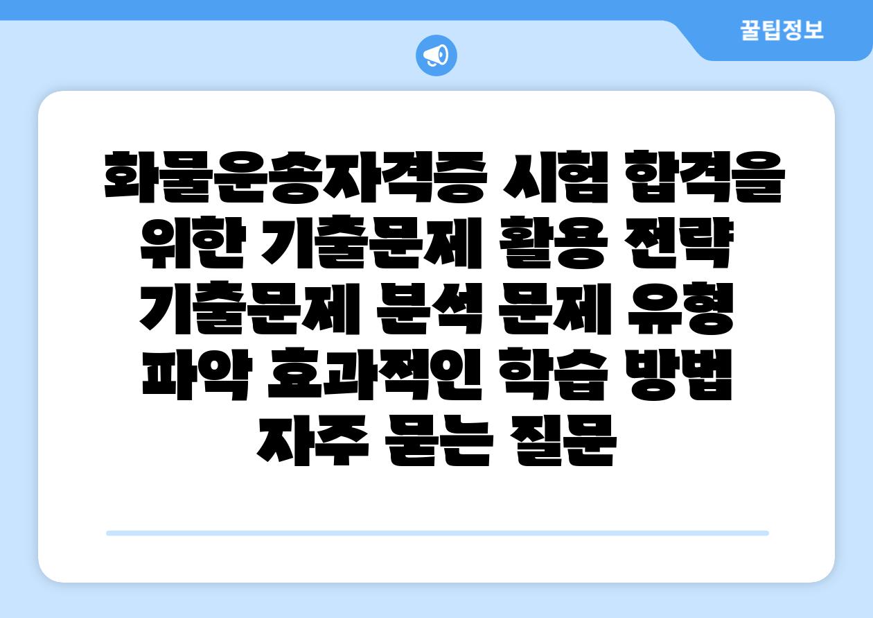  화물운송자격증 시험 합격을 위한 기출문제 활용 전략  기출문제 분석 문제 유형 파악 효과적인 학습 방법 자주 묻는 질문