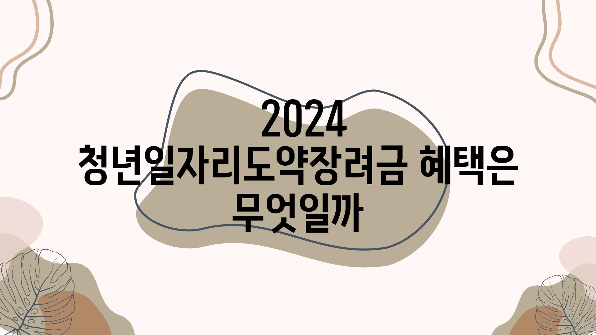  2024 청년일자리도약장려금 혜택은 무엇일까