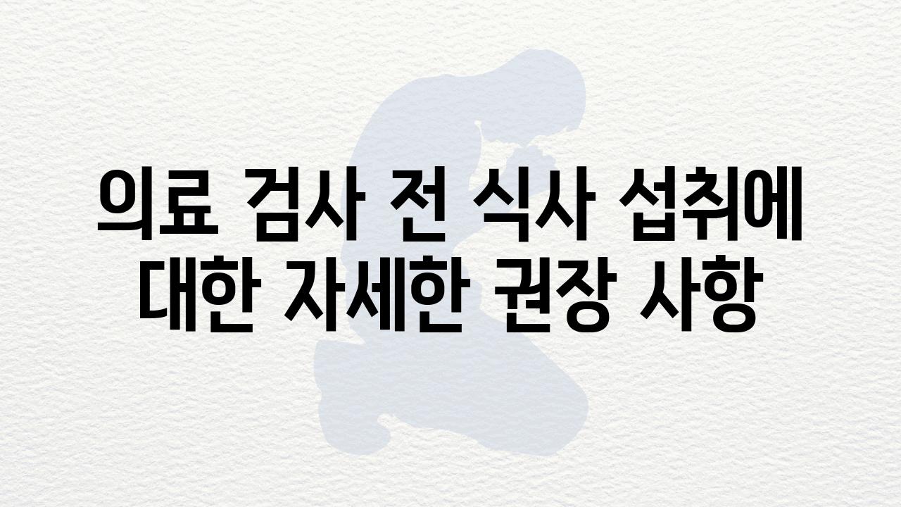 의료 검사 전 식사 섭취에 대한 자세한 권장 사항