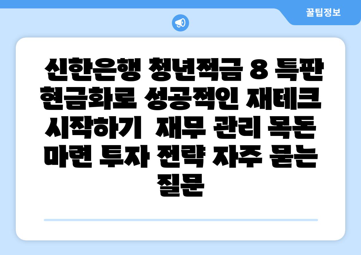 신한은행 청년적금 8 특판 현금화로 성공적인 재테크 시작하기 재무 관리 목돈 마련 투자 전략 자주 묻는 질문