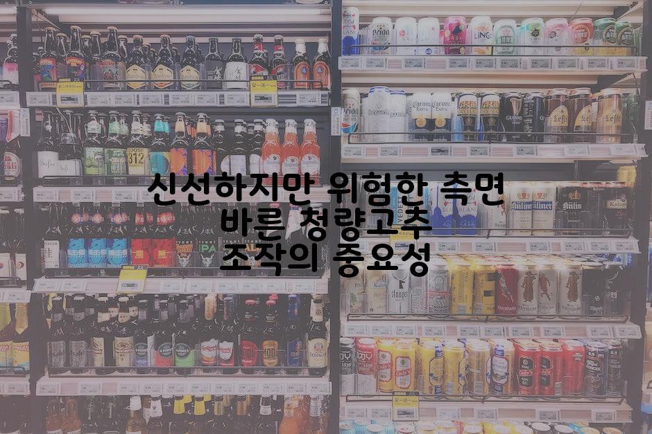 신선하지만 위험한 측면 바른 청량고추 조작의 중요성
