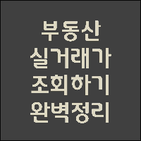  부동산 실거래가 조회 한 방에 끝내기