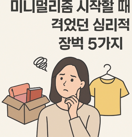 미니멀리즘 시작할 때 겪었던 심리적 장벽 5가지