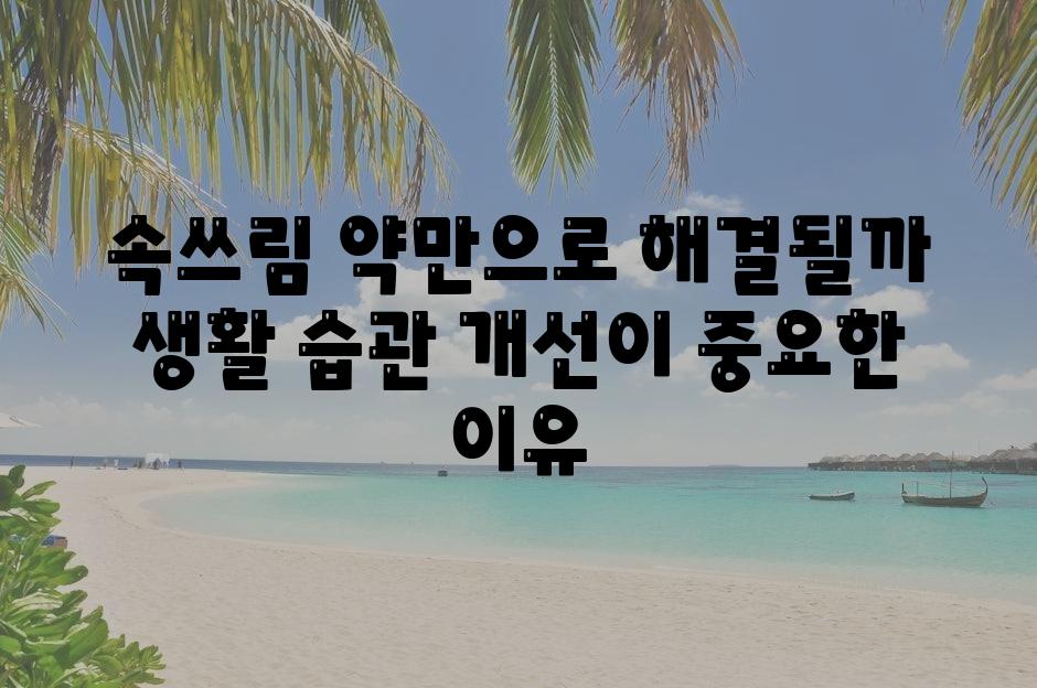 속쓰림 약만으로 해결될까  생활 습관 개선이 중요한 이유