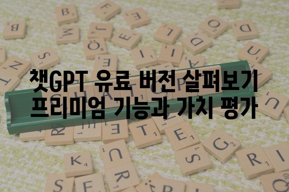 챗GPT 유료 버전 살펴보기 프리미엄 기능과 가치 평가
