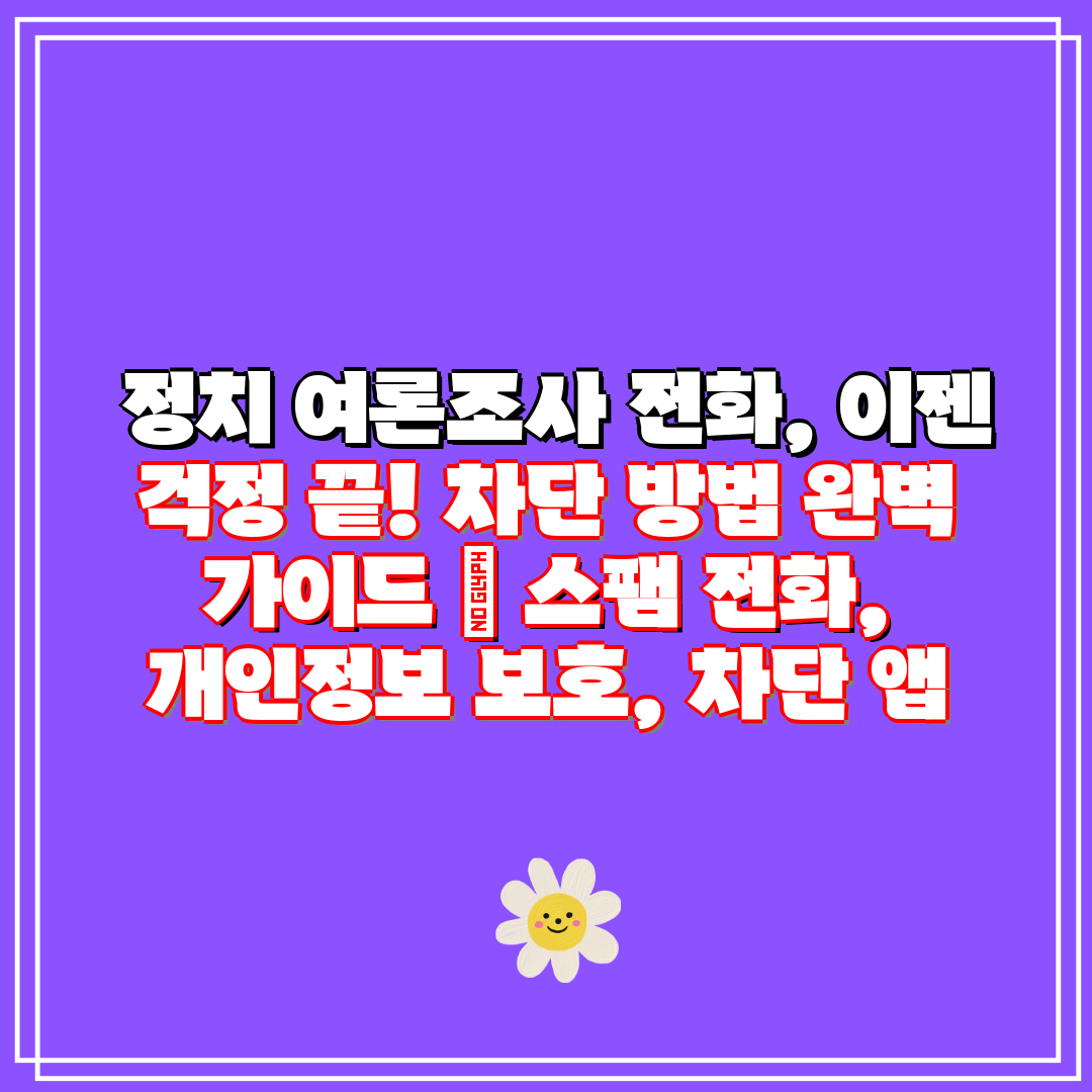  정치 여론조사 전화, 이젠 걱정 끝! 차단 방법 완벽
