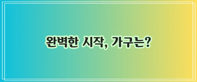 신혼가구 준비, 설렘 가득한 시작이죠!