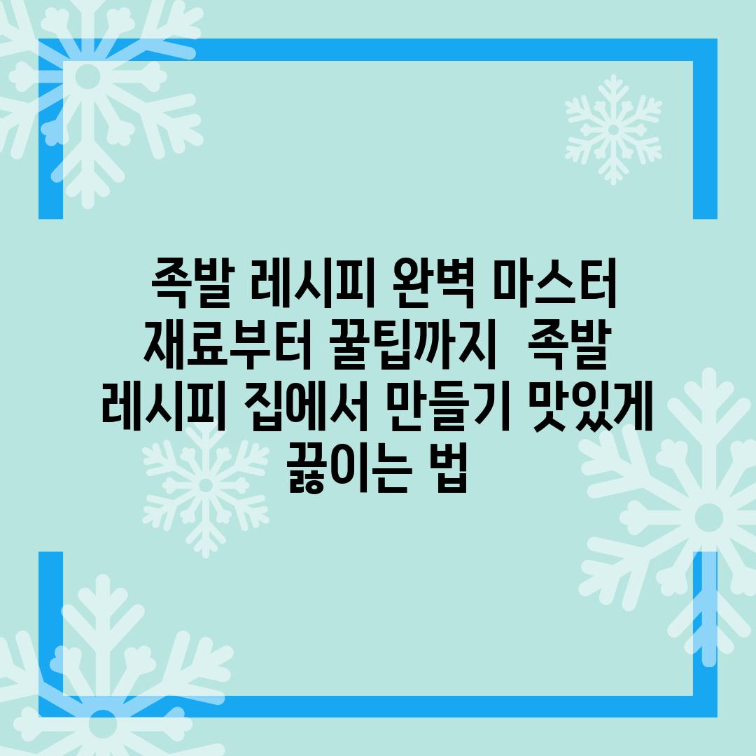 ## 족발 레시피 완벽 마스터 | 재료부터 꿀팁까지 | 족발, 레시피, 집에서 만들기, 맛있게 끓이는 법