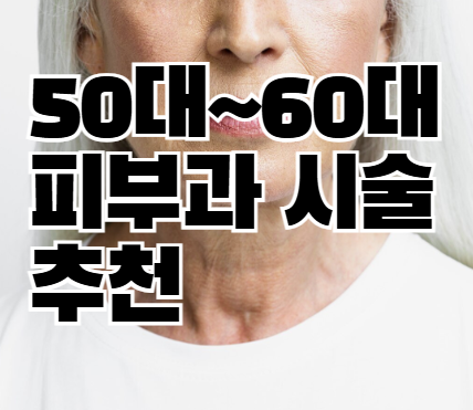 50대~60대 피부과 주름 탄력 잡티 관리 시술 추천