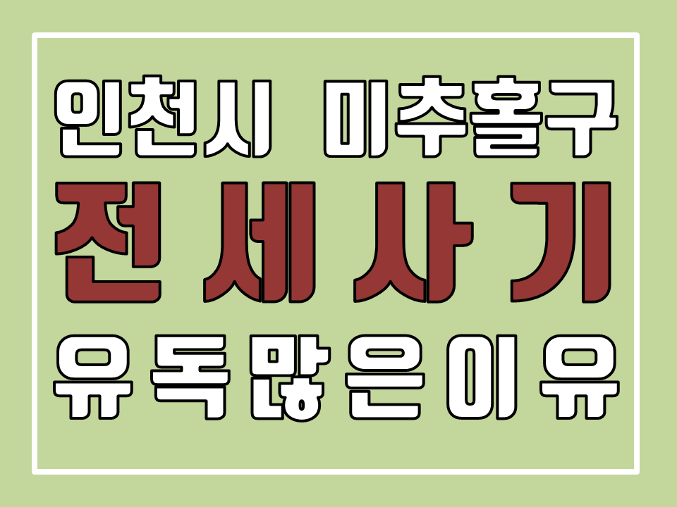  인천 미추홀구에서 전세사기 피해가 유독 많이 발생한 이유