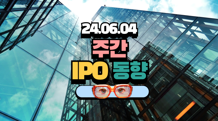  2024년 주간 IPO 동향 (2024년 6월 4일)