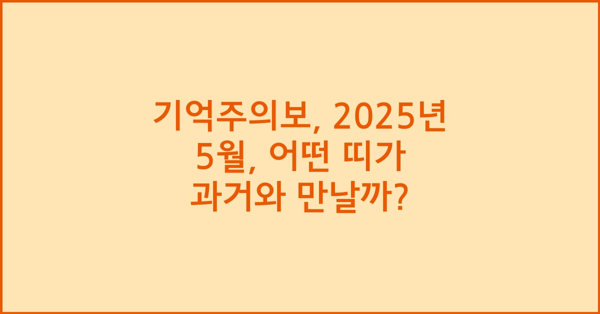[기억주의보] 2025년 5월, 과거가 다시 오는 띠는?