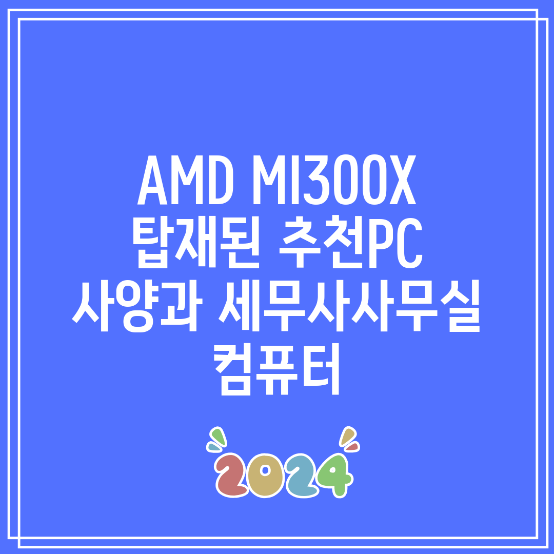 AMD MI300X 탑재된 추천PC 사양과 세무사사무실