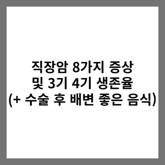 직장암 8가지 증상 및 3기 4기 생존율 (+ 수술 후 배변 좋은 음식)