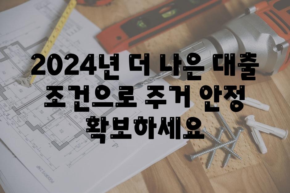 2024년 더 나은 대출 조건으로 주거 안정 확보하세요