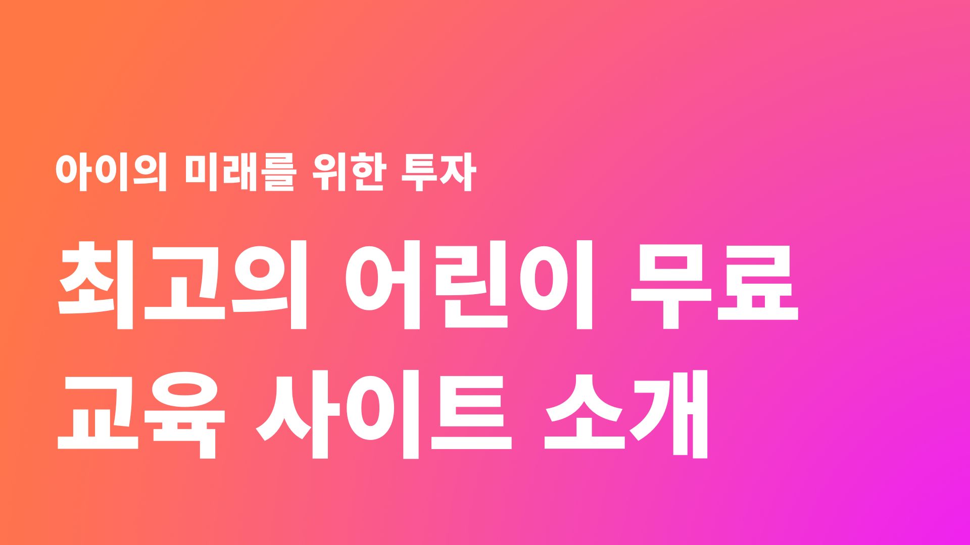  아이의 미래를 위한 투자, 최고의 어린이 무료 교육 사이트 소개