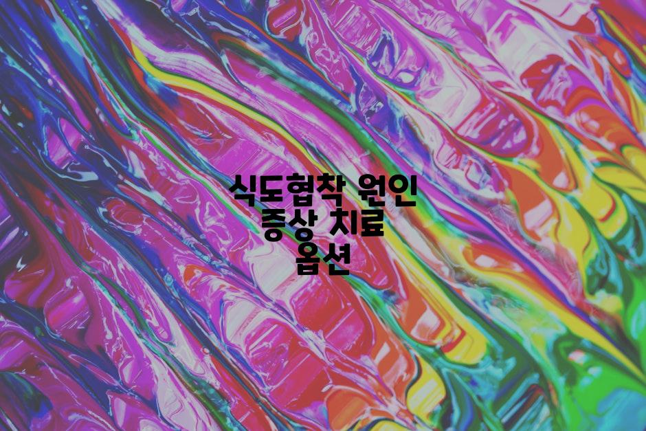 식도협착 원인 증상 치료 옵션
