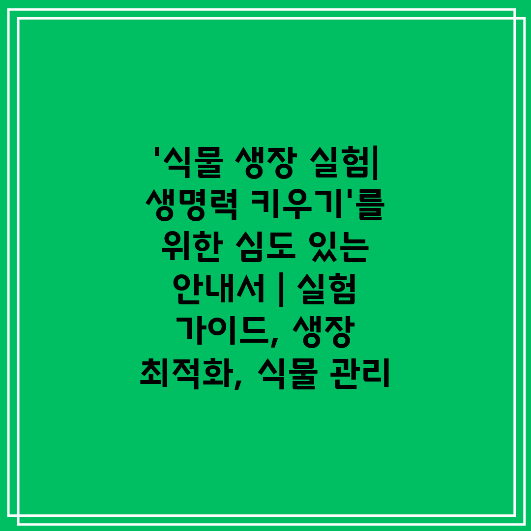 '식물 생장 실험 생명력 키우기'를 위한 심도 있는 안