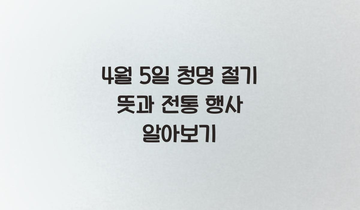 4월 5일 청명 절기 뜻과 전통 행사