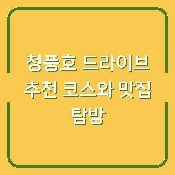 청풍호 드라이브 추천 코스와 맛집 탐방