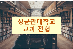  성균관대 수시 : 학생부 교과전형 (지원자격, 수능최저, 평가기준, 모집일정등)