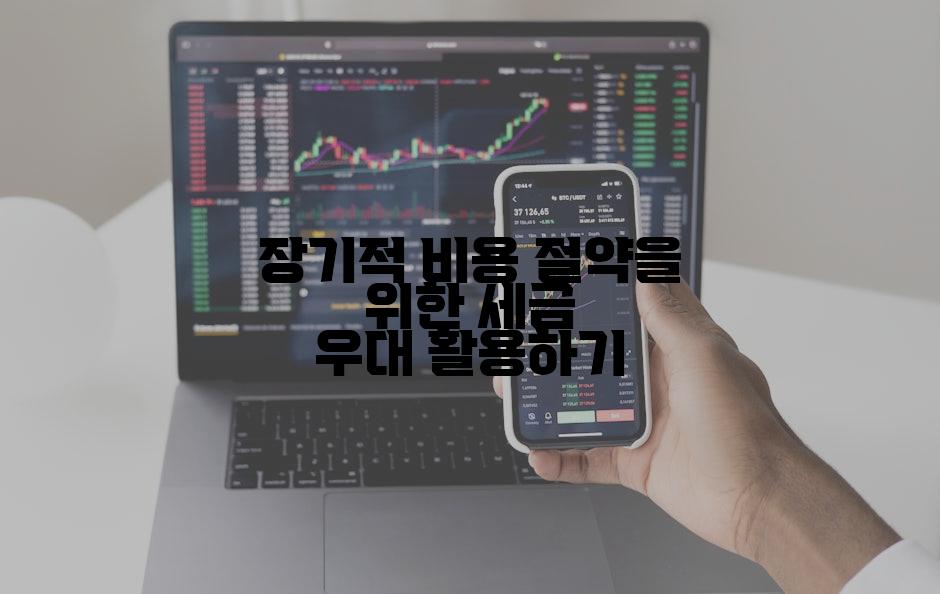 장기적 비용 절약을 위한 세금 우대 활용하기