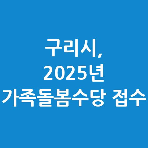 구리시 2025년 경기형 가족돌봄수당 신청 방법 자격 대상