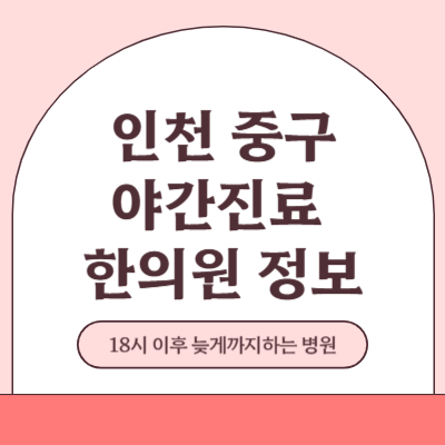 인천 중구 야간진료 한의원 병원 (18시 이후 늦게까지하는 병원)