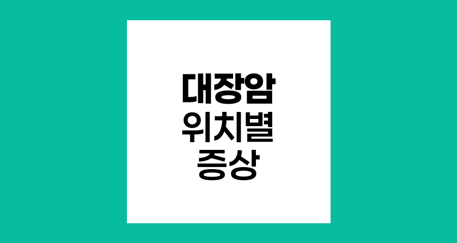 대장암 위치별 증상과 예방, 조기발견의 열쇠