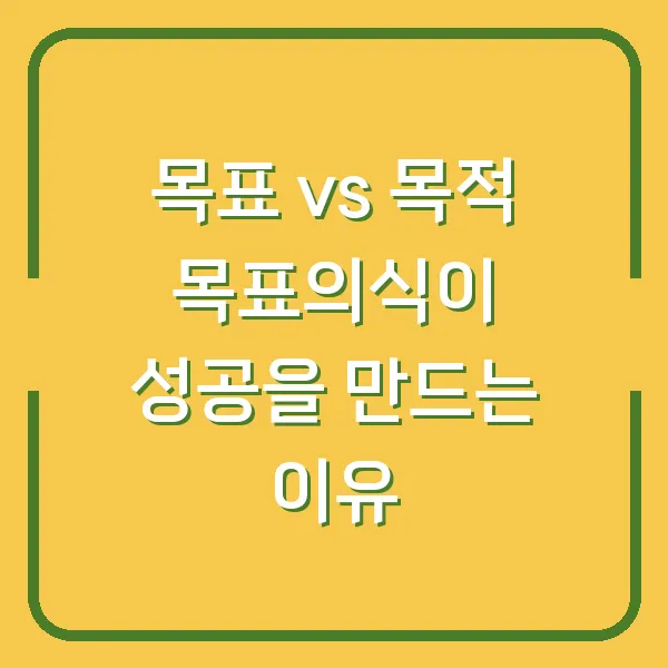 목표 vs 목적 목표의식이 성공을 만드는 이유