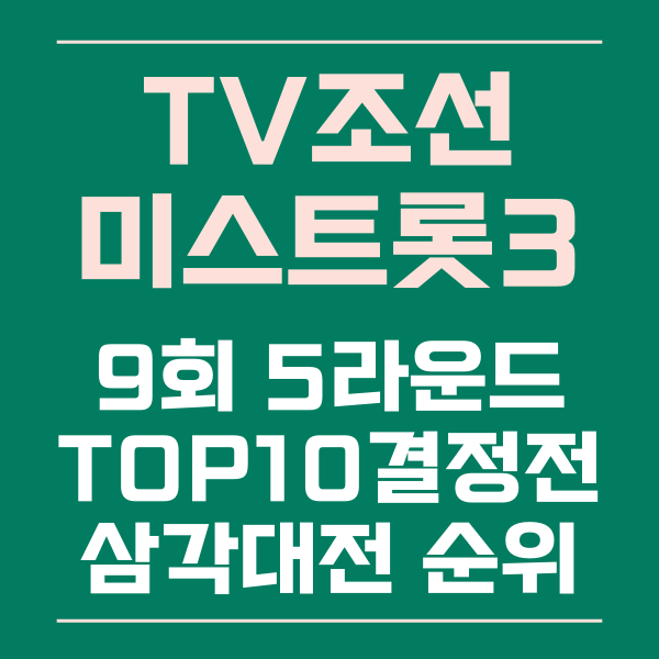  TV조선 미스트롯3 9회 5라운드 TOP10 결정전 삼각대전 순위 결과