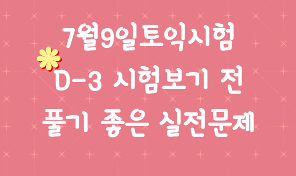  7월9일토익시험 D-3 시험보기 전 풀기 좋은 실전문제