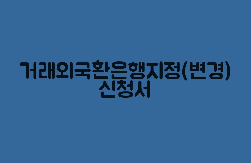 거래외국환은행지정(변경)신청서