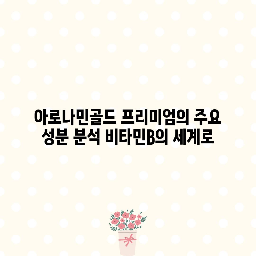 아로나민골드 프리미엄의 주요 성분 분석: 비타민B의 세계로!