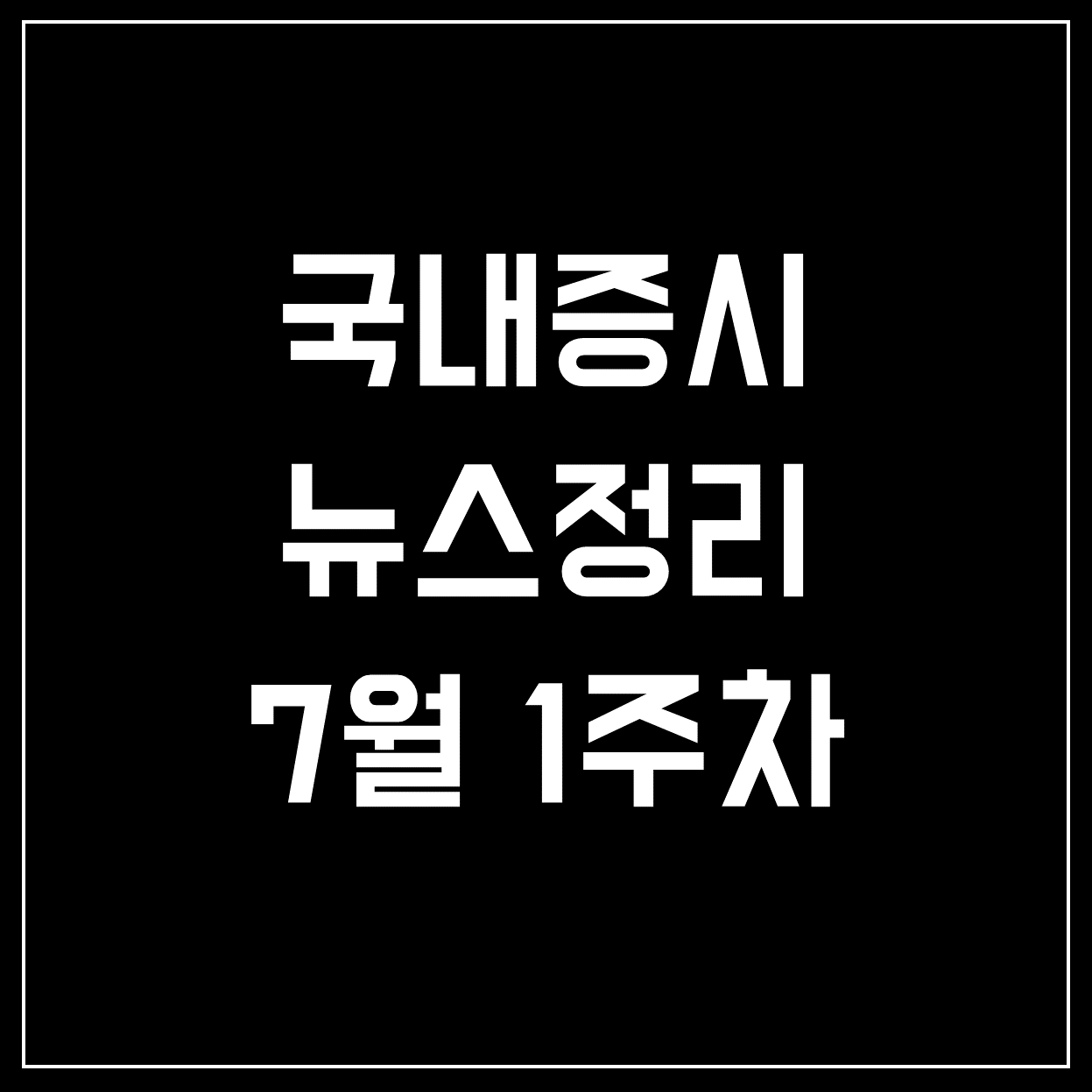  [국내증시] 7월 1주 코스피&코스닥 주요 뉴스 정리