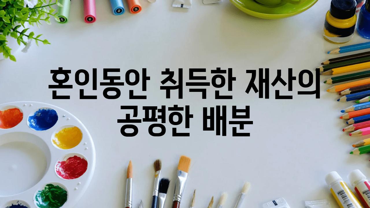 혼인동안 취득한 재산의 공평한 배분