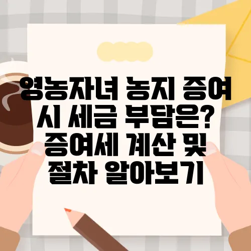 영농자녀 농지 증여 시 세금 부담은? 증여세 계산 및 절차 알아보기