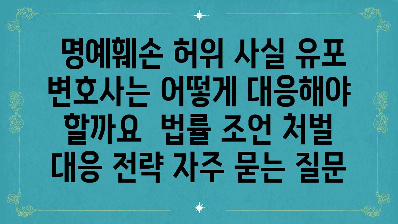  명예훼손 허위 사실 유포 변호사는 어떻게 대응해야 할까요  법률 조언 처벌 대응 전략 자주 묻는 질문