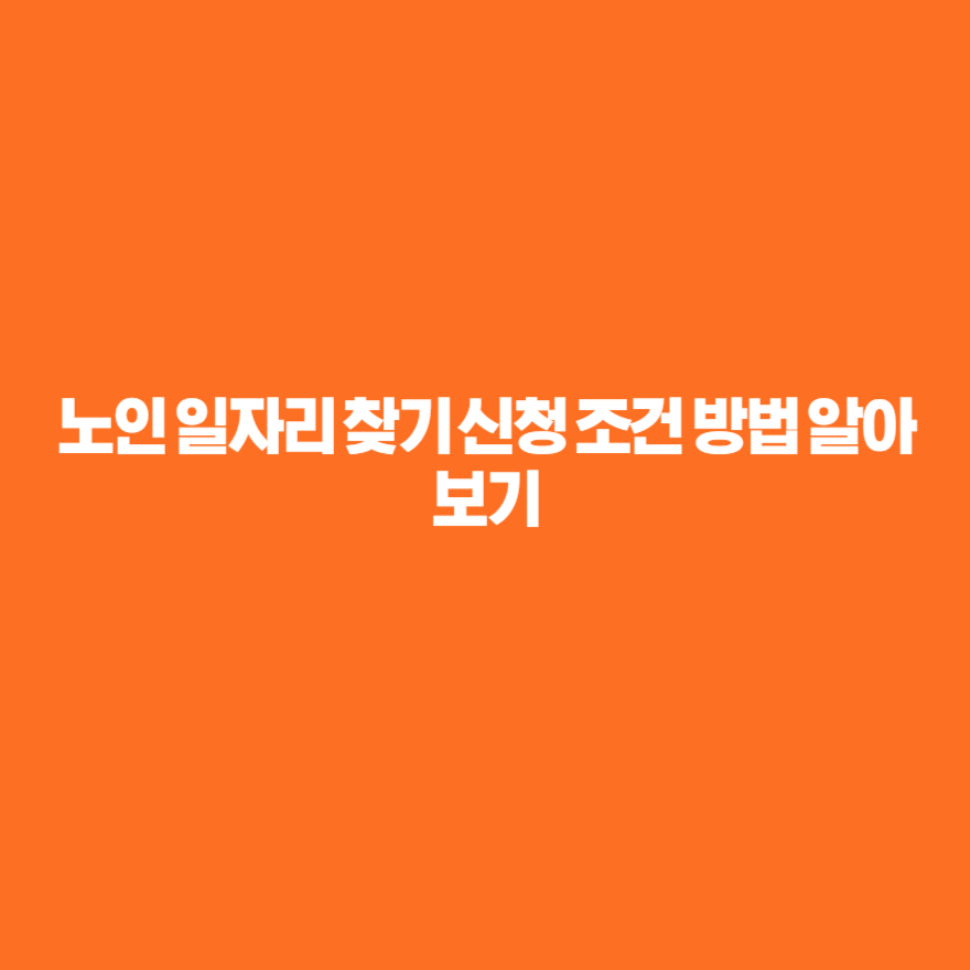 노인 일자리 찾기 신청 조건 방법 알아보기 노인 일자리 찾기 신청 조건 방법 알아보기