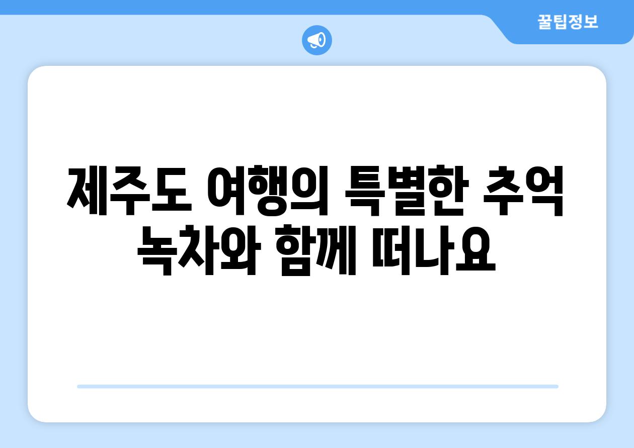 제주도 여행의 특별한 추억 녹차와 함께 떠나요